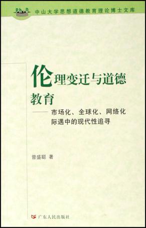 伦理变迁与道德教育-市场化.全球化.网络化际遇中的现代性追寻-中山大学思想道德教育理论博士文库